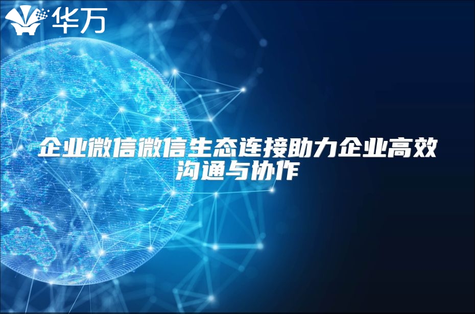 企業(yè)微信微信生態(tài)連接助力企業(yè)高效溝通與協(xié)作