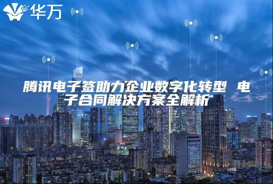 騰訊電子簽助力企業(yè)數字化轉型 電子合同解決方案全解析