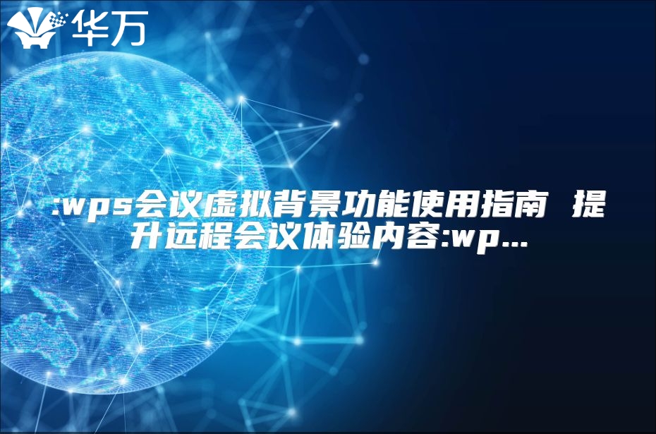 :wps會議虛擬背景功能使用指南 提升遠程會議體驗內(nèi)容:wp...