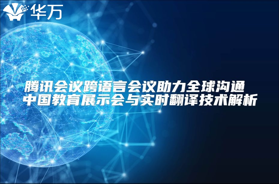 騰訊會議跨語言會議助力全球溝通 中國教育展示會與實(shí)時翻譯技術(shù)解析