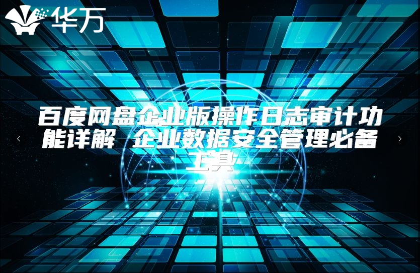 百度網(wǎng)盤(pán)企業(yè)版操作日志審計(jì)功能詳解 企業(yè)數(shù)據(jù)安全管理必備工具