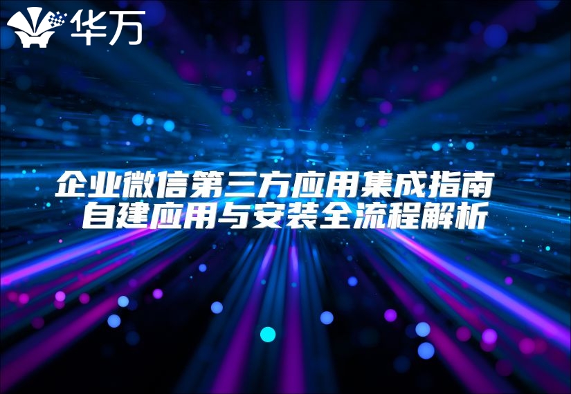 企業(yè)微信第三方應(yīng)用集成指南 自建應(yīng)用與安裝全流程解析
