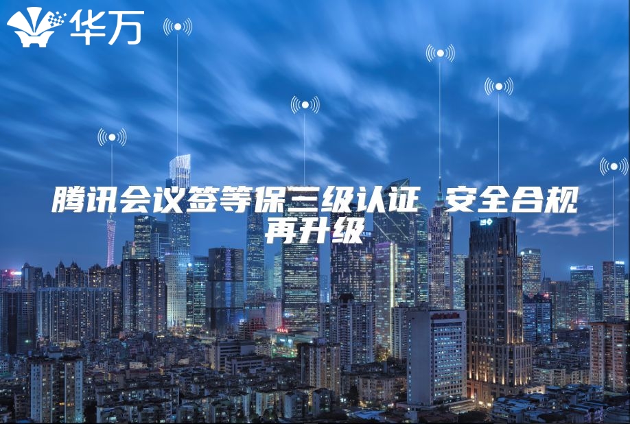 騰訊會(huì)議簽等保三級(jí)認(rèn)證 安全合規(guī)再升級(jí)