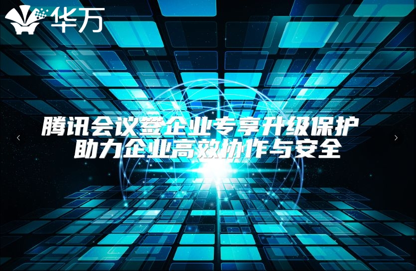 騰訊會(huì)議簽企業(yè)專享升級(jí)保護(hù) 助力企業(yè)高效協(xié)作與安全