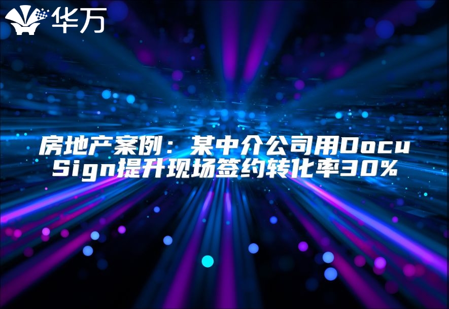 房地產案例：某中介公司用DocuSign提升現場簽約轉化率30%