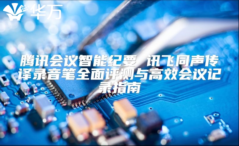 騰訊會議智能紀要 訊飛同聲傳譯錄音筆全面評測與高效會議記錄指南