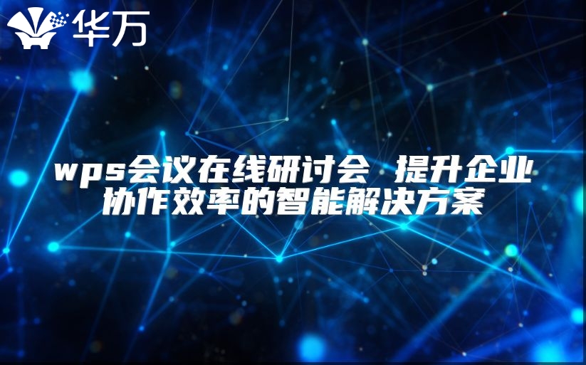 wps會議在線研討會 提升企業協作效率的智能解決方案