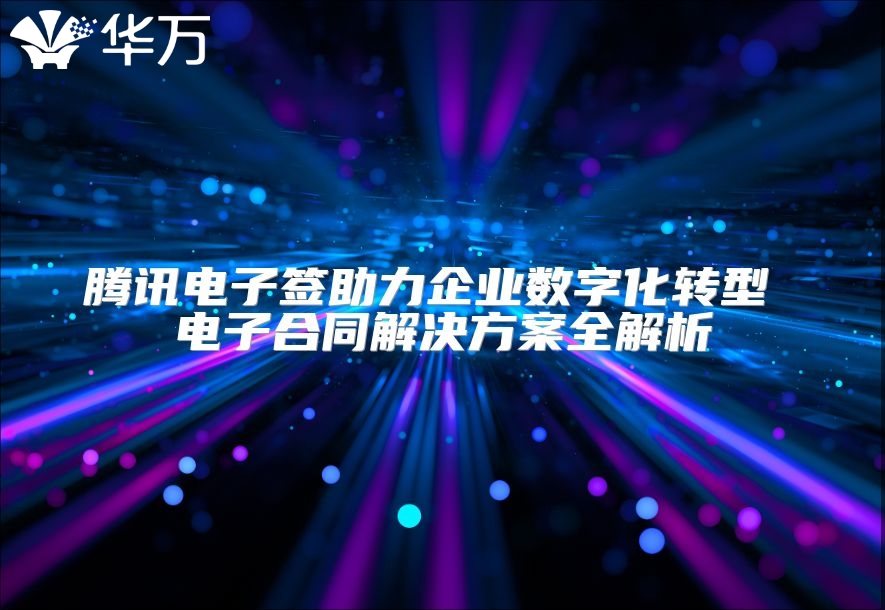 騰訊電子簽助力企業(yè)數(shù)字化轉(zhuǎn)型 電子合同解決方案全解析