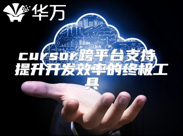 cursor跨平臺支持 提升開發效率的終極工具