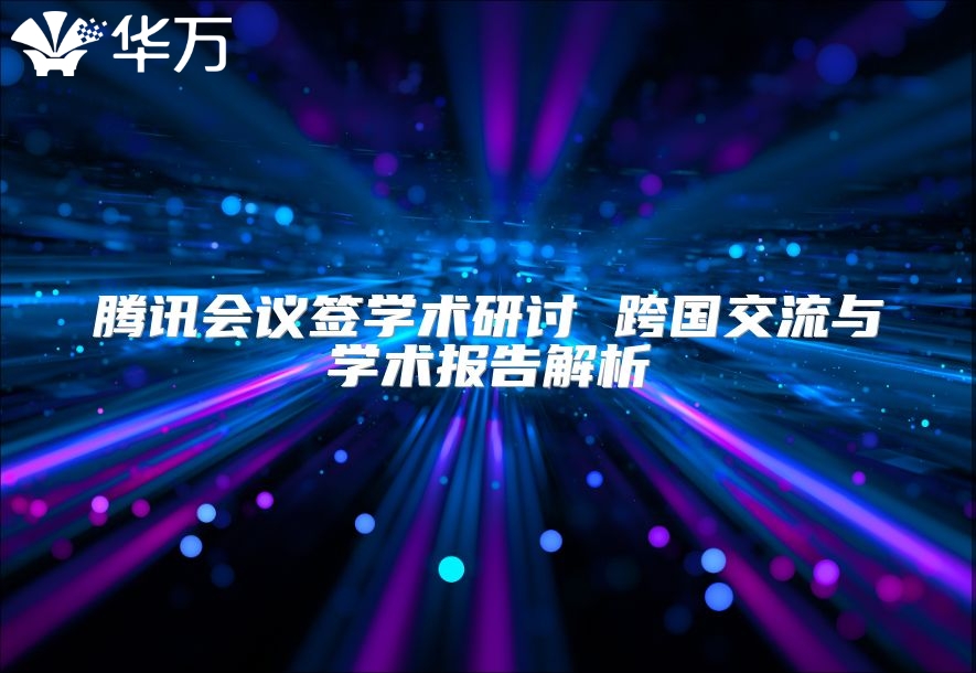 騰訊會(huì)議簽學(xué)術(shù)研討 跨國(guó)交流與學(xué)術(shù)報(bào)告解析