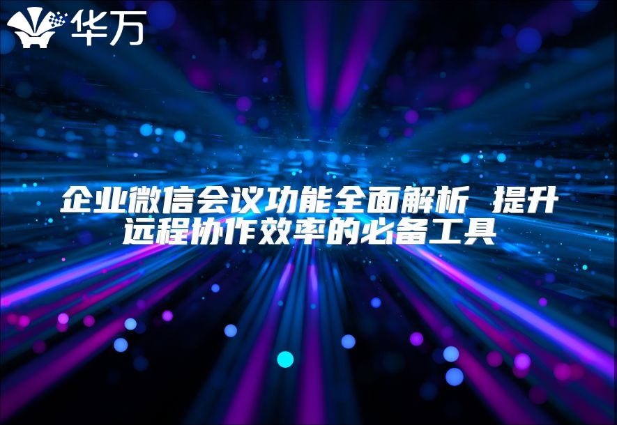 企業微信會議功能全面解析 提升遠程協作效率的必備工具