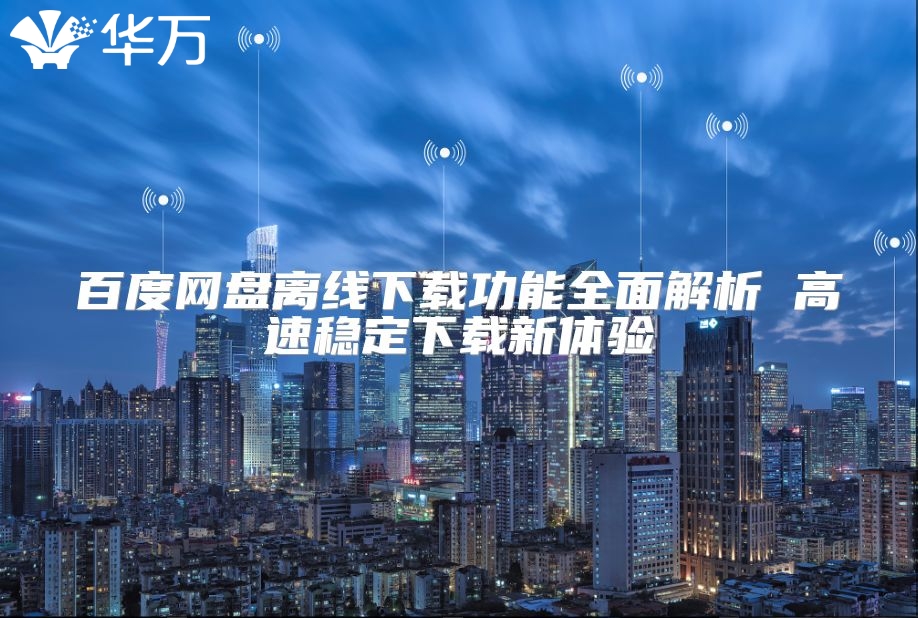 百度網(wǎng)盤離線下載功能全面解析 高速穩(wěn)定下載新體驗(yàn)