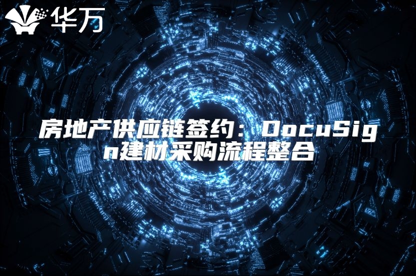 房地產(chǎn)供應(yīng)鏈簽約：DocuSign建材采購流程整合