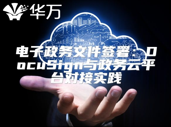 電子政務文件簽署：DocuSign與政務云平臺對接實踐