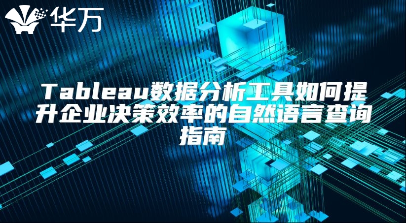 Tableau數(shù)據(jù)分析工具如何提升企業(yè)決策效率的自然語(yǔ)言查詢(xún)指南