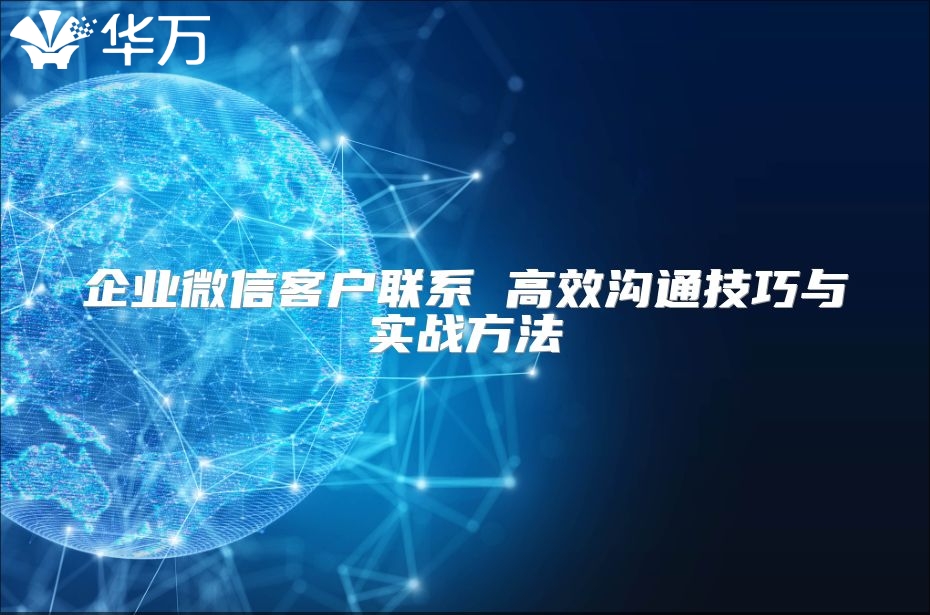 企業(yè)微信客戶聯(lián)系 高效溝通技巧與實戰(zhàn)方法