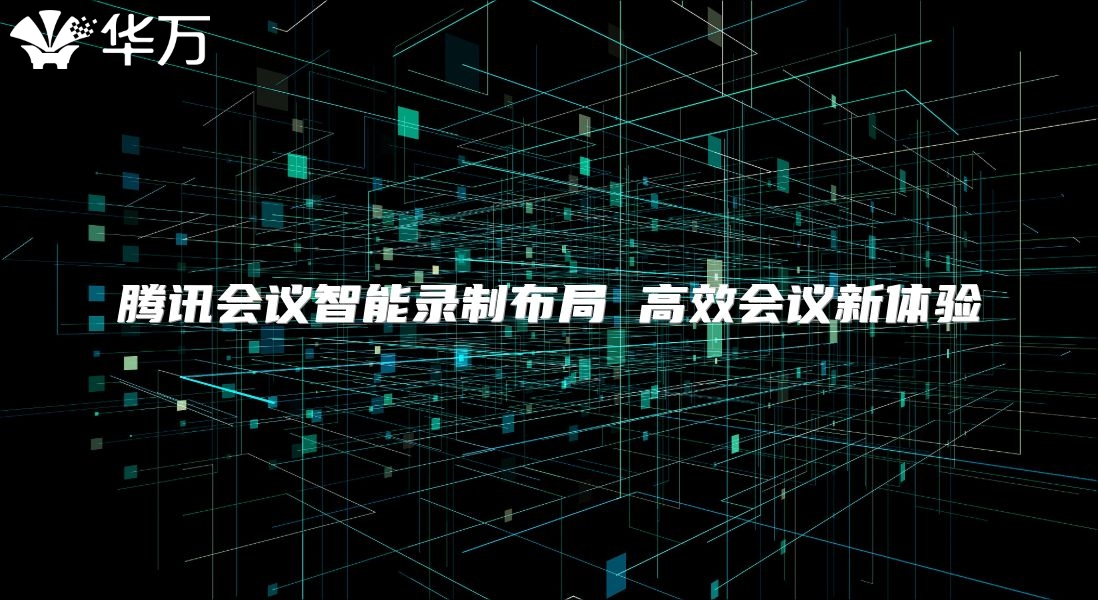 騰訊會(huì)議智能錄制布局 高效會(huì)議新體驗(yàn)