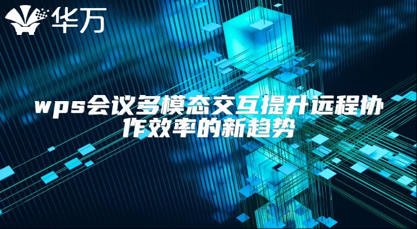 wps會議多模態(tài)交互提升遠程協(xié)作效率的新趨勢