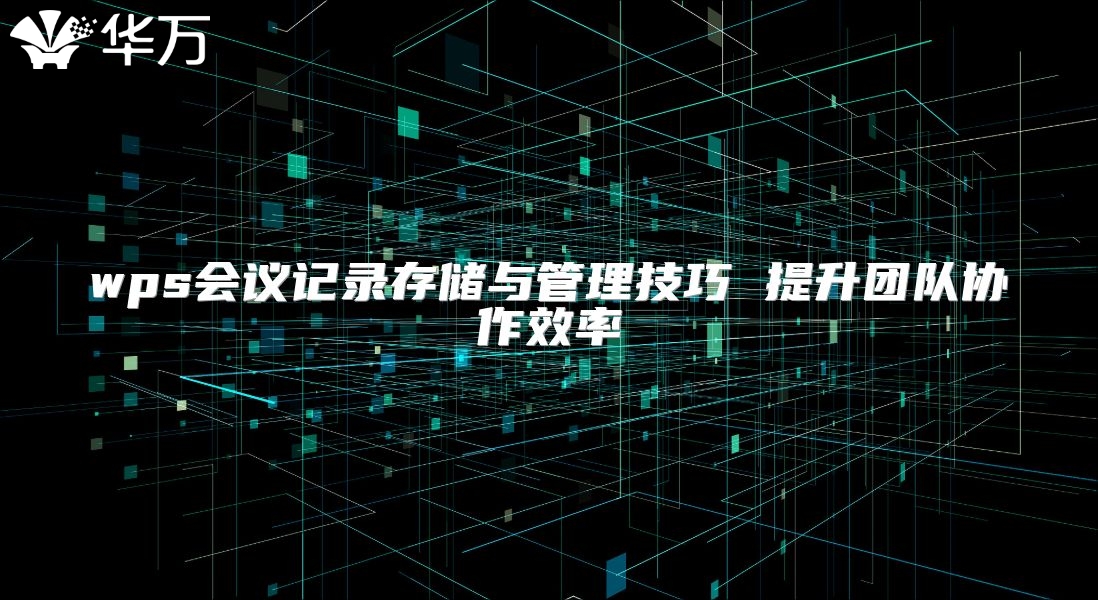 wps會議記錄存儲與管理技巧 提升團隊協(xié)作效率