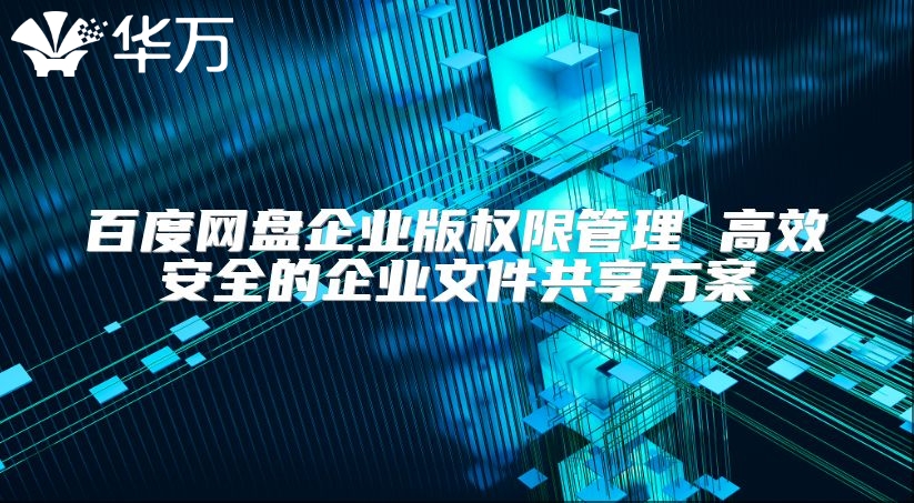 百度網盤企業(yè)版權限管理 高效安全的企業(yè)文件共享方案