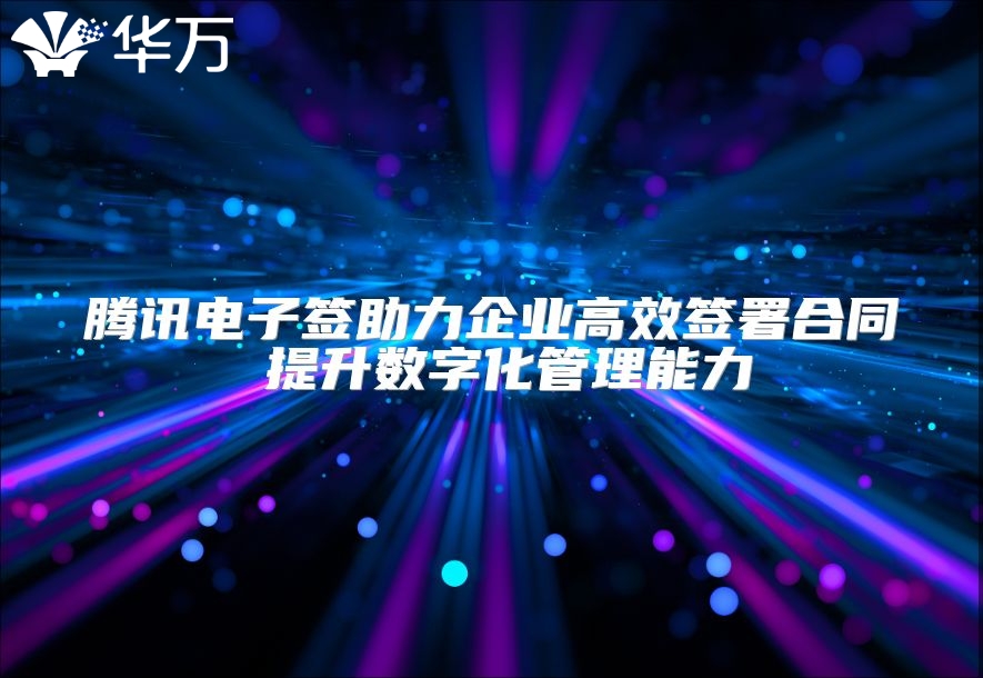 騰訊電子簽助力企業高效簽署合同 提升數字化管理能力