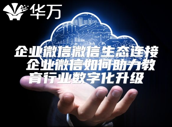 企業(yè)微信微信生態(tài)連接 企業(yè)微信如何助力教育行業(yè)數(shù)字化升級(jí)