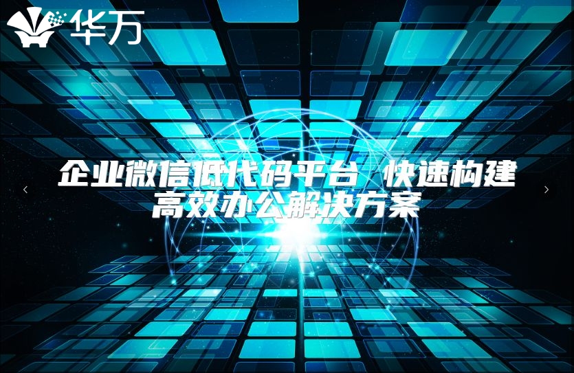 企業(yè)微信低代碼平臺 快速構(gòu)建高效辦公解決方案