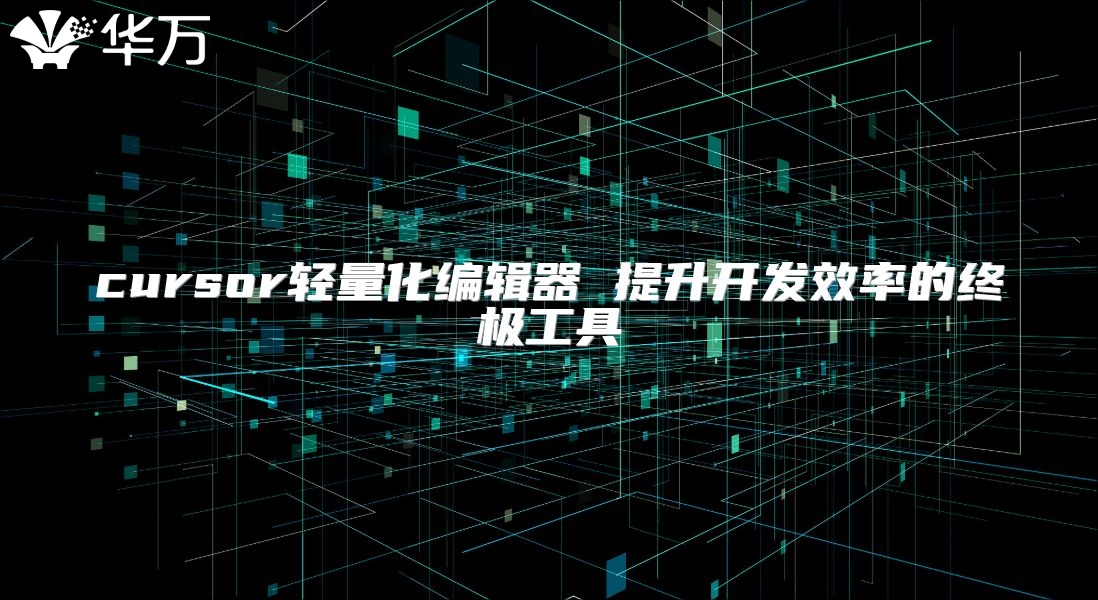 cursor輕量化編輯器 提升開發(fā)效率的終極工具