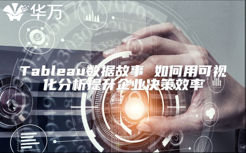 Tableau數據故事 如何用可視化分析提升企業決策效率