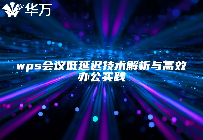 wps會(huì)議低延遲技術(shù)解析與高效辦公實(shí)踐