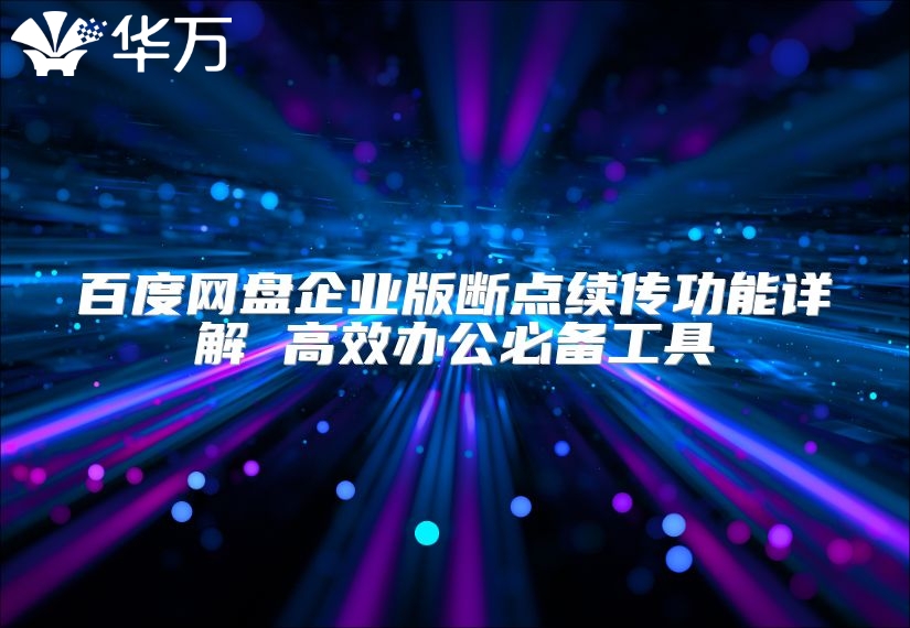百度網(wǎng)盤企業(yè)版斷點(diǎn)續(xù)傳功能詳解 高效辦公必備工具