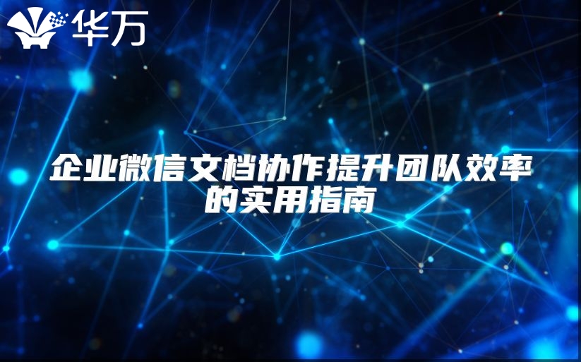 企業微信文檔協作提升團隊效率的實用指南