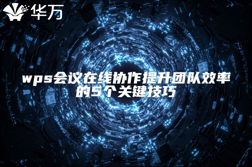 wps會議在線協(xié)作提升團隊效率的5個關鍵技巧