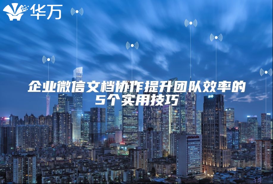 企業微信文檔協作提升團隊效率的5個實用技巧