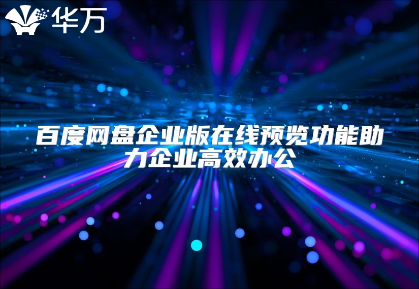 百度網(wǎng)盤(pán)企業(yè)版在線預(yù)覽功能助力企業(yè)高效辦公