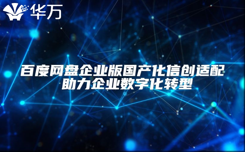 百度網(wǎng)盤企業(yè)版國(guó)產(chǎn)化信創(chuàng)適配 助力企業(yè)數(shù)字化轉(zhuǎn)型