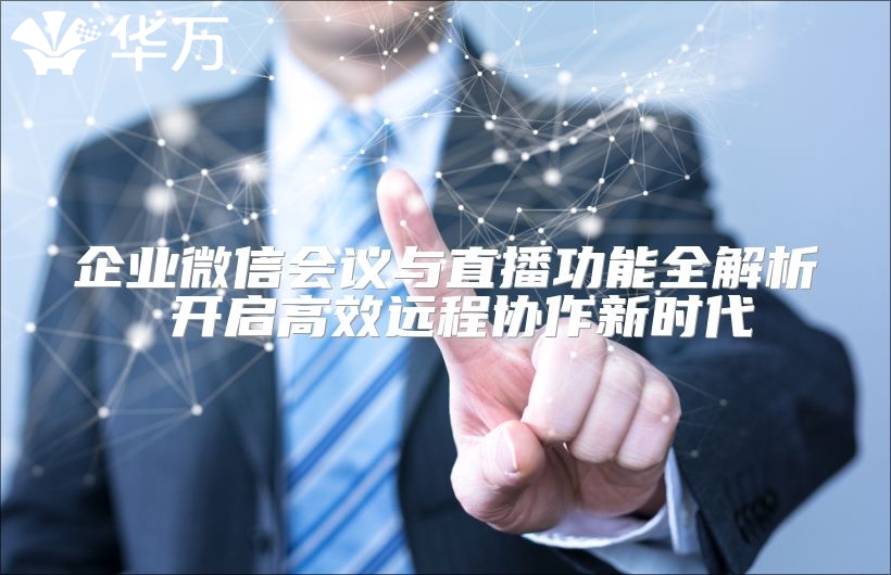 企業(yè)微信會(huì)議與直播功能全解析 開(kāi)啟高效遠(yuǎn)程協(xié)作新時(shí)代