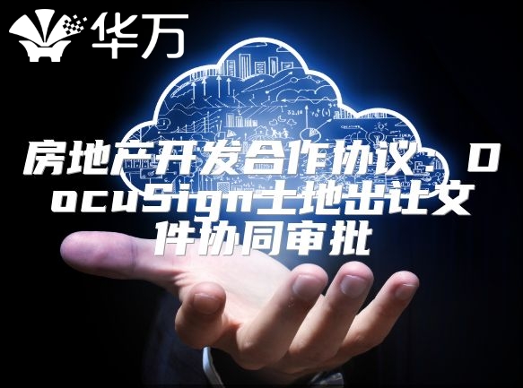 房地產開發合作協議：DocuSign土地出讓文件協同審批