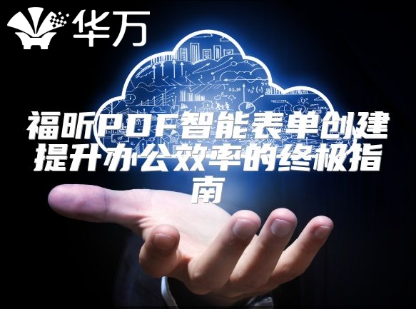 福昕PDF智能表單創建提升辦公效率的終極指南