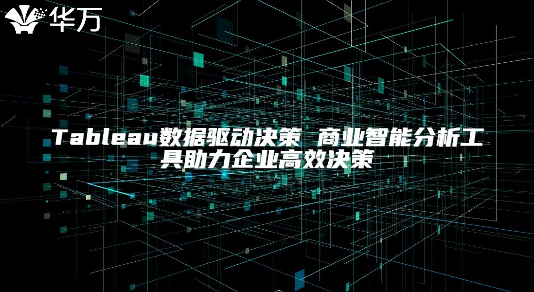 Tableau數據驅動決策 商業智能分析工具助力企業高效決策