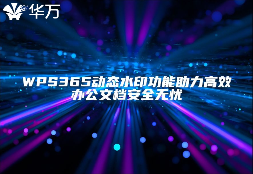 WPS365動(dòng)態(tài)水印功能助力高效辦公文檔安全無(wú)憂