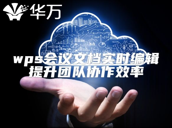 wps會議文檔實時編輯提升團隊協作效率