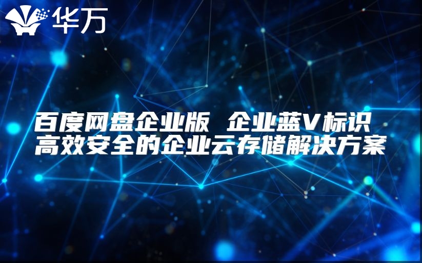 百度網(wǎng)盤企業(yè)版 企業(yè)藍V標識 高效安全的企業(yè)云存儲解決方案