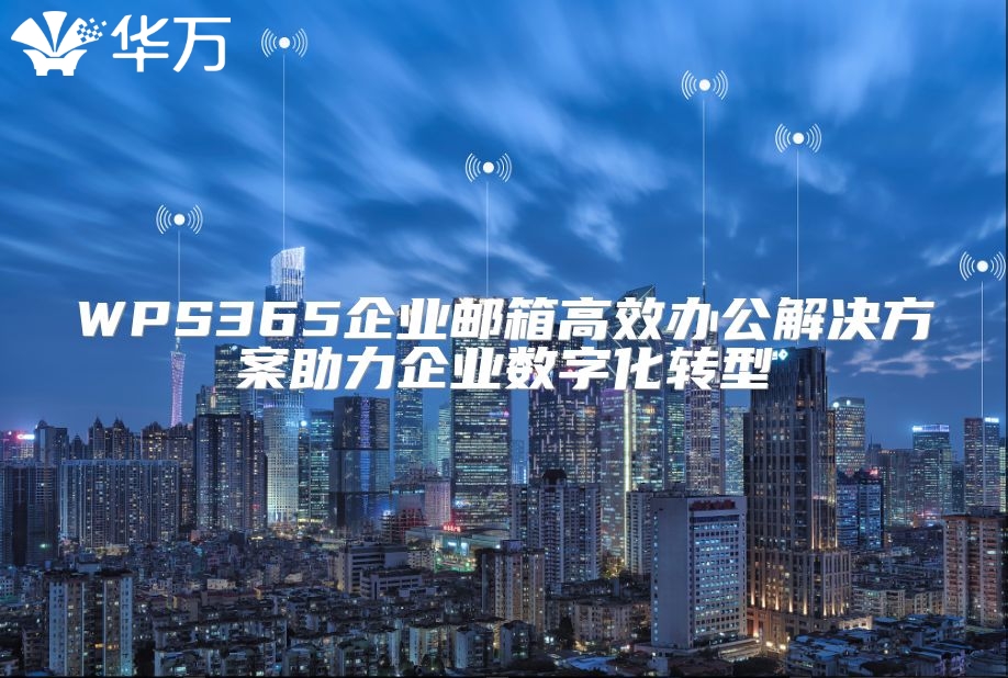 WPS365企業(yè)郵箱高效辦公解決方案助力企業(yè)數字化轉型