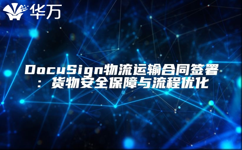 DocuSign物流運(yùn)輸合同簽署：貨物安全保障與流程優(yōu)化