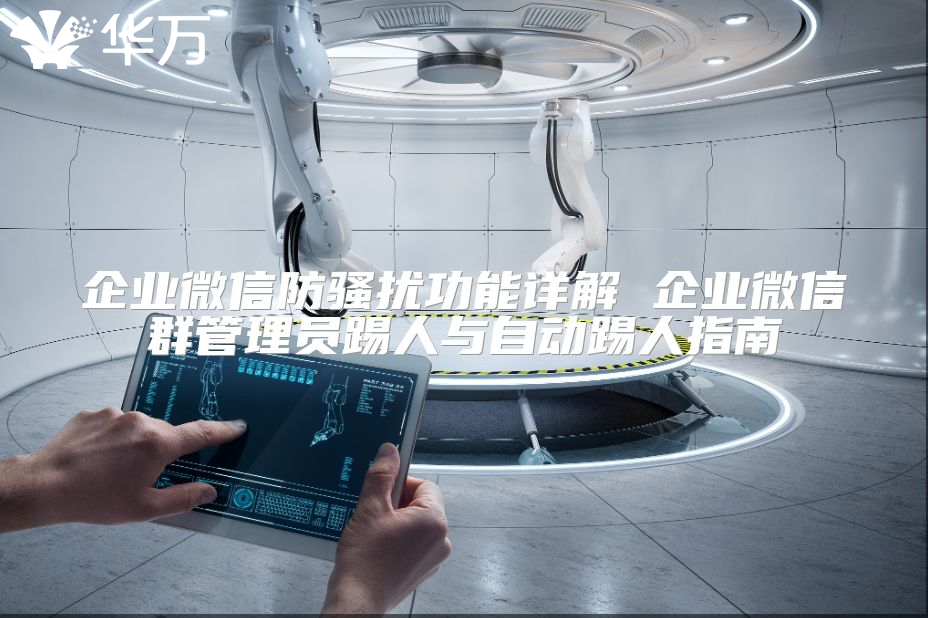 企業微信防騷擾功能詳解 企業微信群管理員踢人與自動踢人指南