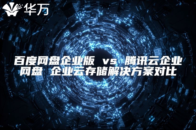 百度網盤企業版 vs 騰訊云企業網盤 企業云存儲解決方案對比