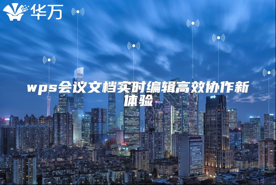 wps會(huì)議文檔實(shí)時(shí)編輯高效協(xié)作新體驗(yàn)