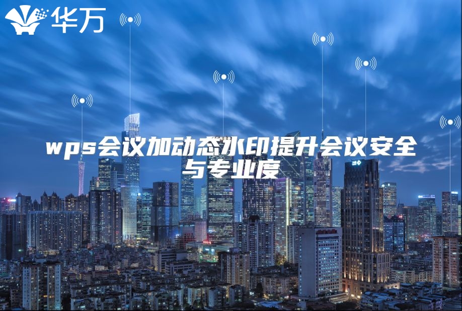 wps會議加動態(tài)水印提升會議安全與專業(yè)度