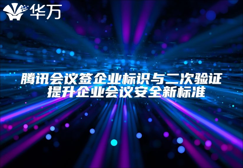 騰訊會議簽企業標識與二次驗證 提升企業會議安全新標準